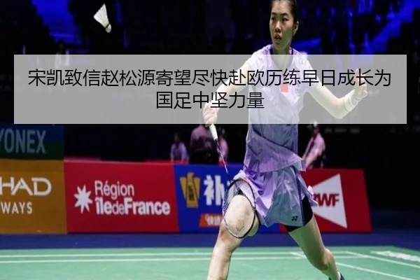 宋凯致信赵松源寄望尽快赴欧历练早日成长为国足中坚力量